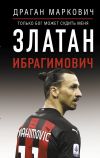 Книга Златан Ибрагимович. Только бог может судить меня автора Драган Маркович