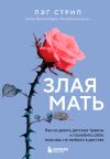 Книга Злая мать. Как исцелить детские травмы и полюбить себя, если вас не любили в детстве автора Пэг Стрип