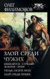 Книга Злой среди чужих: Шевелится – стреляй! Зеленое – руби! Уходя, гасите всех! Злой среди чужих автора Олег Филимонов