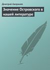 Книга Значение Островского в нашей литературе автора Дмитрий Аверкиев