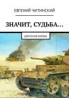 Книга Значит, судьба… Дорогами войны автора Евгений Читинский