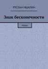 Книга Знак бесконечности. Роман автора Руслан Ишалин