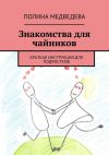 Книга Знакомства для чайников. Краткая инструкция для подростков автора Полина Медведева