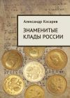 Книга Знаменитые клады России автора Александр Косарев