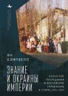 Книга Знание и окраины империи. Казахские посредники и российское управление в степи, 1731–1917 автора Ян Кэмпбелл