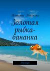 Книга Золотая рыбка-бананка. Рассказы автора Татьяна Рябинина