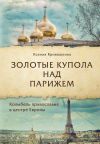 Книга Золотые купола над Парижем автора Ксения Кривошеина