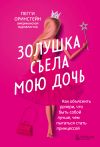 Книга Золушка съела мою дочь. Как объяснить дочери, что быть собой лучше, чем пытаться стать принцессой автора Пегги Оринстейн