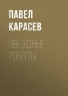 Книга Звездные роботы автора Павел Карасев