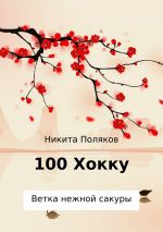 Скачать книгу 100 хокку. Ветка нежной сакуры автора Никита Поляков