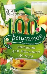 Скачать книгу 100 рецептов питания для малышей до года. Вкусно, полезно, душевно, целебно автора Ирина Вечерская
