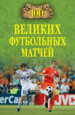 Скачать книгу 100 великих футбольных матчей автора Владимир Малов