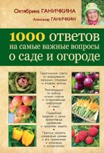 Скачать книгу 1000 ответов на самые важные вопросы о саде и огороде автора Октябрина Ганичкина