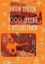 Скачать книгу 1000 лекций о путешествиях автора Антон Кротов