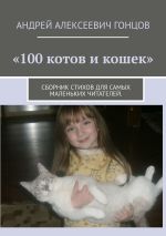 Скачать книгу «100 котов и кошек». Сборник стихов для самых маленьких читателей автора Андрей Гонцов
