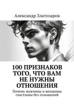 Скачать книгу 100 признаков того, что вам не нужны отношения. Почему мужчины и женщины счастливы без отношений автора Александр Златозаров