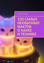 Скачать книгу 100 самых необычных фактов о науке и технике автора Максим Клим