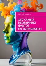 Скачать книгу 100 самых необычных фактов по психологии автора Кристина Яхина