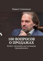 Скачать книгу 100 вопросов о продажах. Книга-тренажер для команды продажников автора Павел Синицын