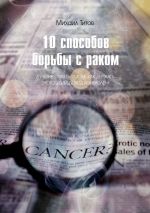 Скачать книгу 10 способов борьбы с раком. Лучшие советы о том, как держать этого убийцу под контролем автора Михаил Титов