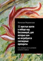 Скачать книгу 11 простых шагов к победе над бессонницей, для которых вам не потребуются снотворные препараты. Как наладить сон в условиях сильного стресса автора Наталья Рядинская