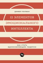 Новая книга 12 элементов эмоционального интеллекта: Как стать вдохновляющим лидером автора Дэниел Гоулман