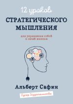 Скачать книгу 12 уроков Стратегического Мышления для управления собой и своей жизнью автора Альберт Сафин
