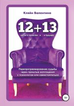 Скачать книгу «12+13». Перепрограммирование судьбы через прошлые воплощения с психологом или самостоятельно автора Валентина Кляйн