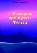 Скачать книгу 13-й рыцарь принцессы Тессы автора Артур Атакулов