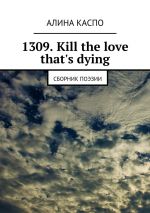 Скачать книгу 1309. Kill the love that's dying. Сборник поэзии автора Алина Каспо