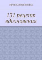 Скачать книгу 131 рецепт вдохновения автора Ирина Перепёлкина