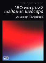 Скачать книгу 150 историй создания шедевров автора Андрей Толкачев