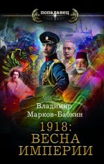 Скачать книгу 1918: Весна империи автора Владимир Марков-Бабкин