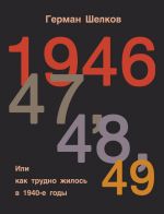 Скачать книгу 1946 г, 47 г, 48 г, 49 г. или Как трудно жилось в 1940-е годы автора Герман Шелков