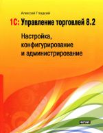 Скачать книгу 1С: Управление торговлей 8.2. Настройка, конфигурирование и администрирование автора Алексей Гладкий