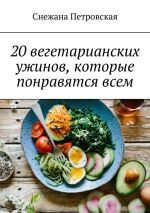 Скачать книгу 20 вегетарианских ужинов, которые понравятся всем автора Снежана Петровская