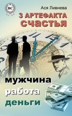 Скачать книгу 3 артефакта счастья: мужчина, работа, деньги автора Ася Ливнева