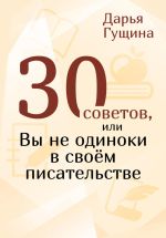 Скачать книгу 30 советов, или Вы не одиноки в своём писательстве автора Дарья Гущина