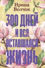 Скачать книгу 300 дней и вся оставшаяся жизнь автора Ирина Волчок