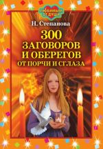Скачать книгу 300 заговоров и оберегов от порчи и сглаза автора Наталья Степанова