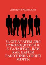 Скачать книгу 36 стратагем для руководителя & 5 талантов, или Как найти работника своей мечты автора Дмитрий Марыскин