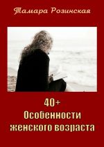 Скачать книгу 40+. Особенности женского возраста автора Тамара Розинская