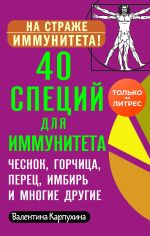 Скачать книгу 40 специй для иммунитета: чеснок, горчица, перец, имбирь и многие другие! автора Виктория Карпухина
