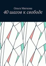 Скачать книгу 40 шагов к свободе автора Ольга Мягкова