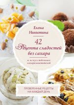 Скачать книгу 42 рецепта сладостей без сахара и искусственных сахарозаменителей. автора Елена Никитина