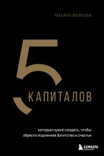 Новая книга 5 капиталов, которые ты должен создать, чтобы стать состоятельнее и счастливее автора Татьяна Волкова