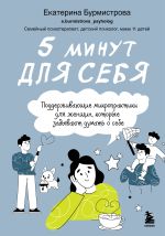 Скачать книгу 5 минут для себя: поддерживающие микропрактики для женщин, которые забывают думать о себе автора Екатерина Бурмистрова