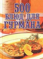 Скачать книгу 500 блюд для гурманов автора Любовь Поливалина