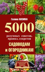 Скачать книгу 5000 разумных советов, правил, секретов садоводам и огородникам автора Галина Кизима