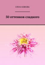 Скачать книгу 50 оттенков сладкого автора Елена Ковкова